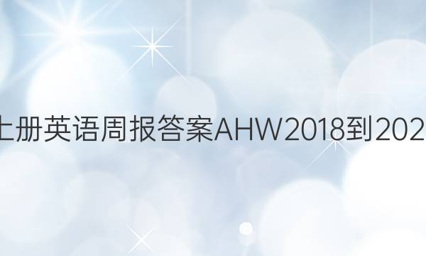 八年级上册英语周报答案AHW2018-2022第一期
