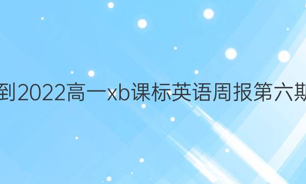 2021-2022高一xb课标英语周报第六期答案