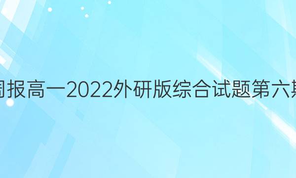 英语周报高一2022外研版综合试题第六期答案