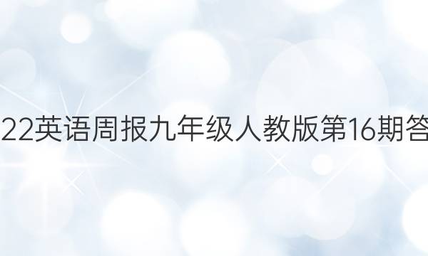 2022英语周报九年级人教版第16期答案