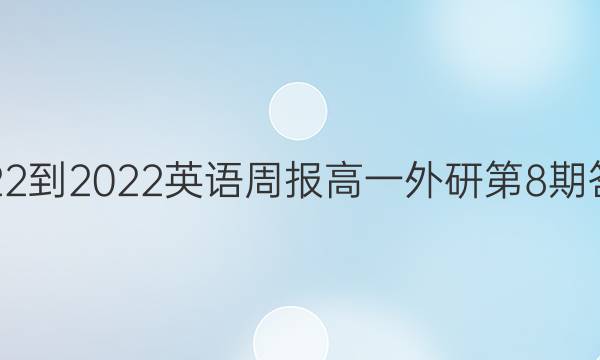2022-2022 英语周报 高一 外研 第8期答案