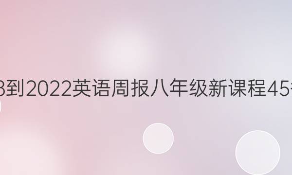 2018-2022 英语周报 八年级 新课程 45答案