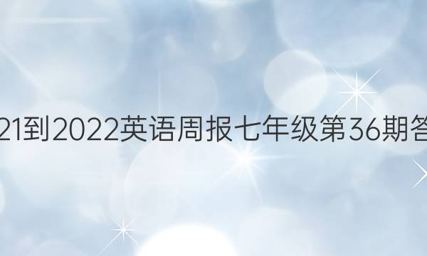 2021-2022英语周报七年级第36期答案