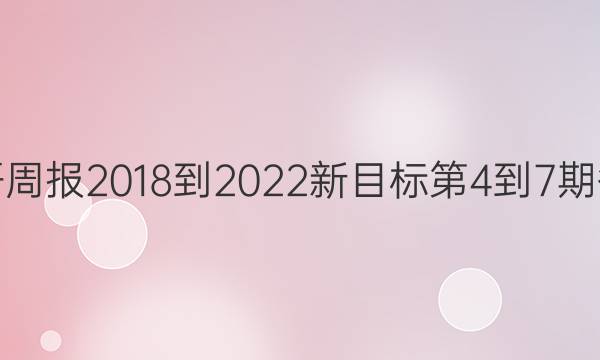 英语周报2018-2022新目标第4-7期答案