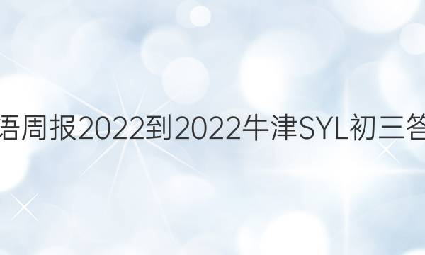 英语周报2022-2022牛津SYL初三答案