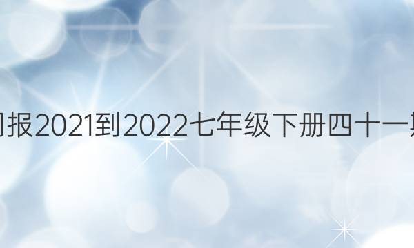 英语周报2021-2022七年级下册四十一期答案