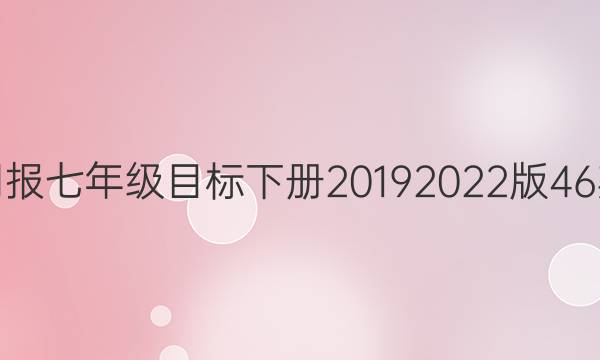 英语周报七年级目标下册20192022版46期答案