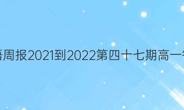 英语周报2021-2022第四十七期高一答案