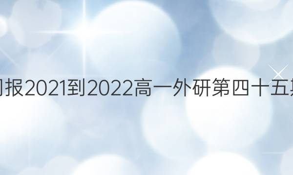 英语周报2021-2022高一外研第四十五期答案