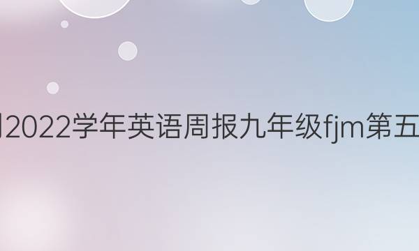 2018-2022学年英语周报九年级fjm第五期答案
