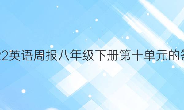 2022英语周报八年级下册第十单元的答案