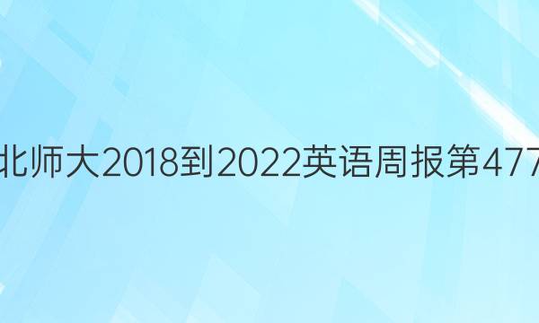 高二北师大2018-2022英语周报第477答案