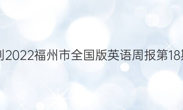 2021-2022 福州市全国版英语周报 第18期答案