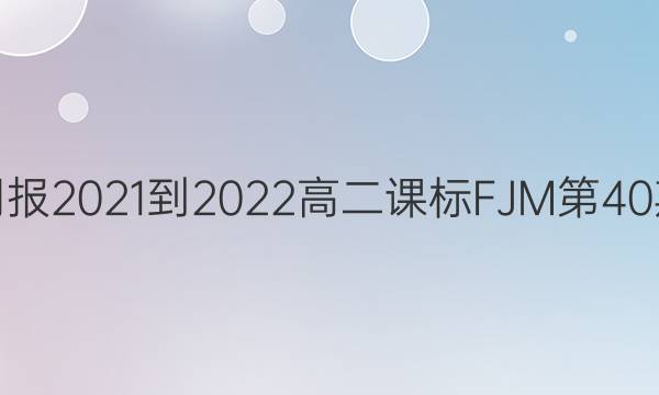 英语周报2021-2022高二课标FJM第40期答案
