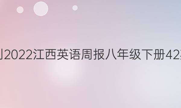 2021-2022江西英语周报八年级下册42期答案