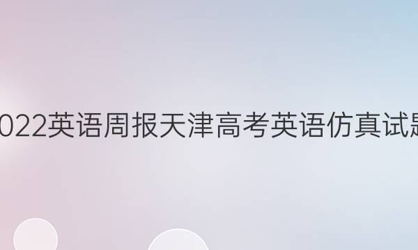 2022英语周报天津高考英语仿真试题（六）答案