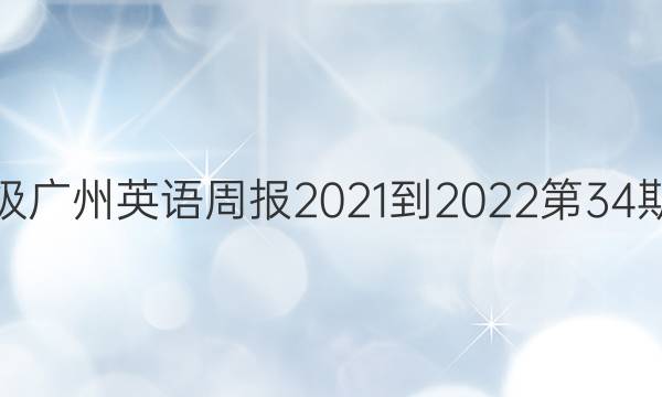 九年级广州英语周报2021-2022第34期答案