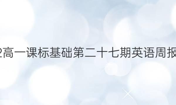 2022高一课标基础第二十七期英语周报答案
