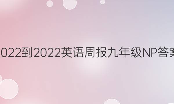 2022-2022英语周报九年级NP答案