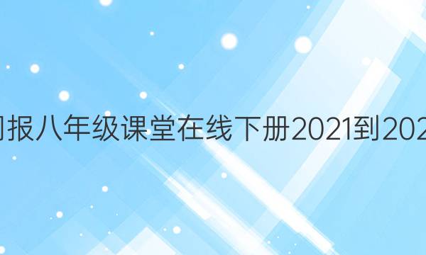 英语周报八年级课堂在线下册2021-2022答案