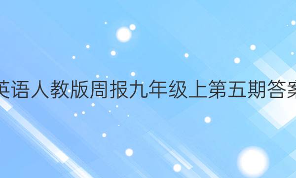 英语人教版周报九年级上第五期答案