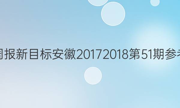 英语周报新目标安徽20172018第51期参考答案。