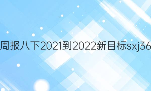 英语周报八下2021-2022新目标sxj36答案