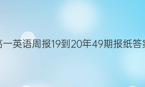 高一英语周报19-20年49期报纸答案