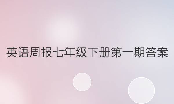 英语周报七年级下册第一期答案，2022年