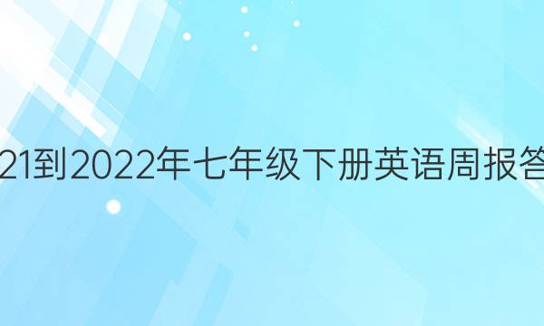 2021-2022年七年级下册英语周报答案