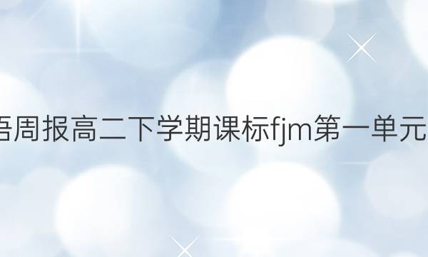 2022英语周报高二下学期课标fjm第一单元检测答案