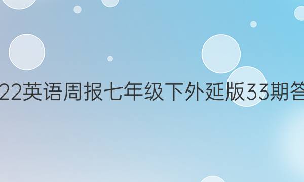 2022英语周报七年级下外延版33期答案