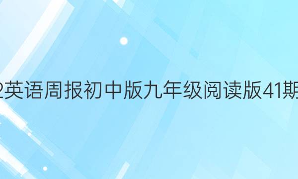 2022英语周报初中版九年级阅读版41期答案