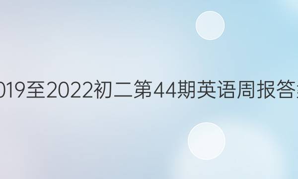 2019至2022初二第44期英语周报答案。