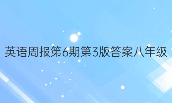 英语周报笫6期第3版答案八年级