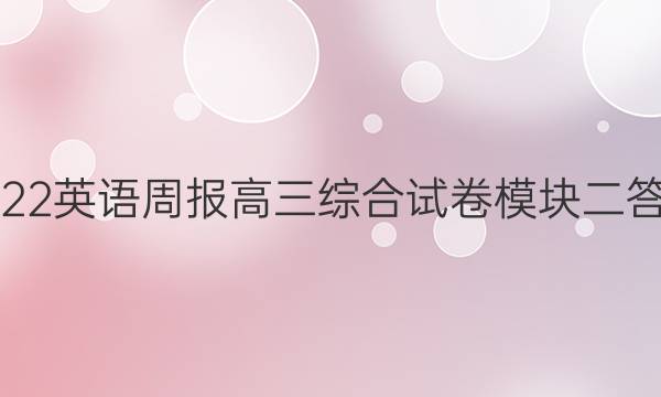 2022英语周报高三综合试卷模块二答案