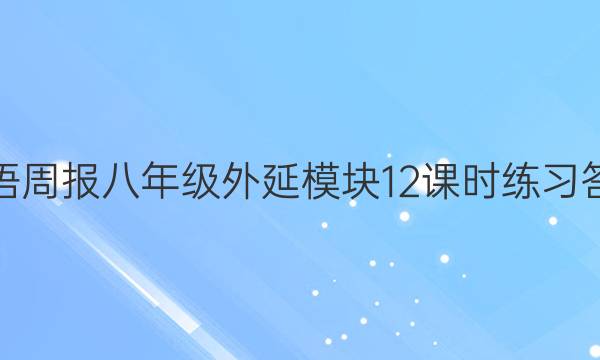 英语周报八年级外延模块12课时练习 答案