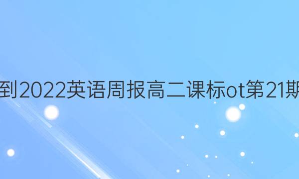 2021-2022英语周报高二课标ot第21期答案