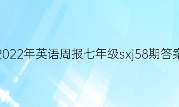 2022年英语周报七年级sxj58期答案