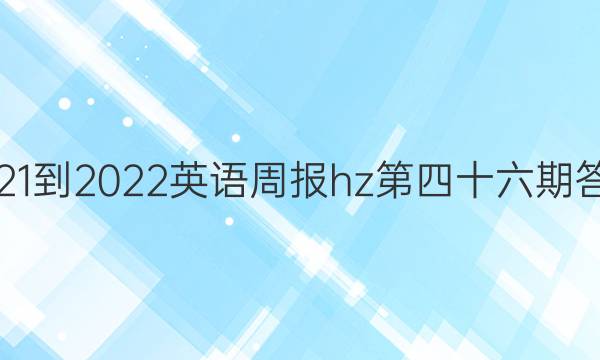 2021-2022英语周报hz第四十六期答案