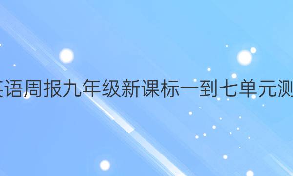 2022英语周报九年级新课标一到七单元测试答案