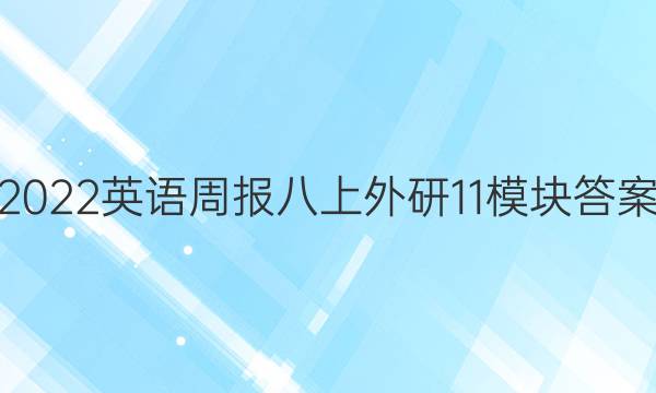2022英语周报 八上外研11模块答案