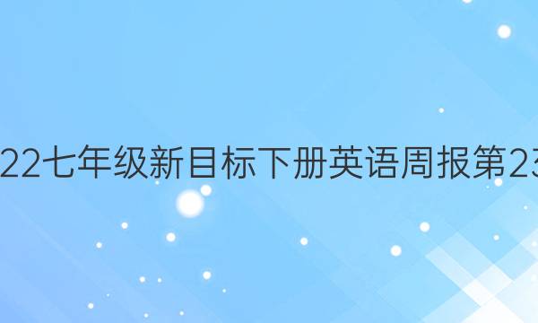 2022七年级新目标下册英语周报第23期。答案