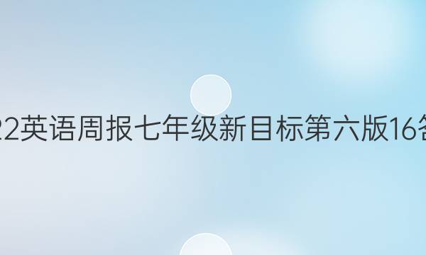 2022 英语周报 七年级 新目标第六版 16答案
