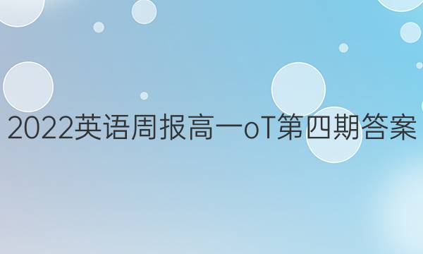 2022英语周报高一oT第四期答案