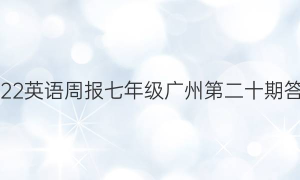 2022英语周报七年级广州第二十期答案