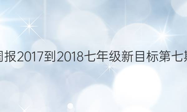 英语周报2017-2018七年级新目标第七期答案