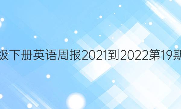七年级下册英语周报2021-2022第19期答案