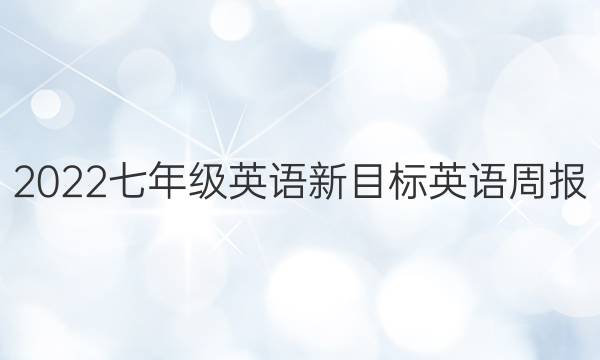 2022七年级英语新目标英语周报。答案