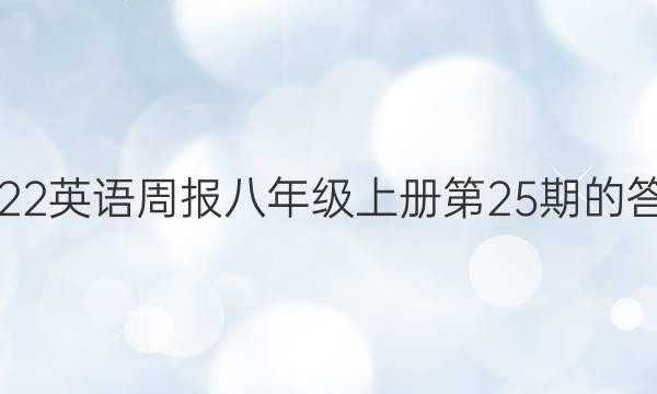 2022英语周报八年级上册第25期的答案。